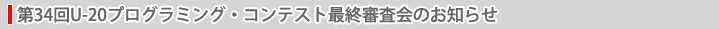 第34回U-20プログラミング・コンテスト最終審査会のお知らせ